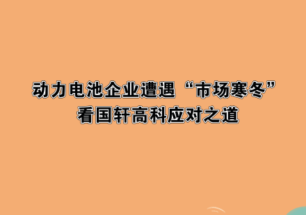 動力電池企業(yè)遭遇“市場寒冬”，看國軒高科應(yīng)對之道