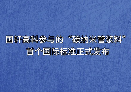 國軒高科參與的“碳納米管漿料”首個(gè)國際標(biāo)準(zhǔn)正式發(fā)布