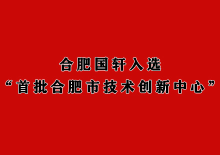 合肥國(guó)軒入選“首批合肥市技術(shù)創(chuàng)新中心”