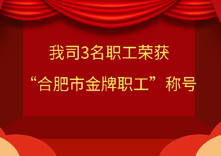 我司3名職工榮獲“合肥市金牌職工”稱(chēng)號(hào)