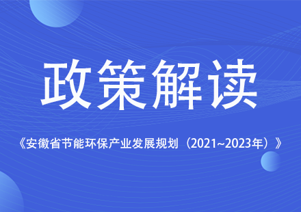 《安徽省節(jié)能環(huán)保產(chǎn)業(yè)發(fā)展規(guī)劃（2021~2023年）》發(fā)布，國(guó)軒高科等新能源企業(yè)獲相關(guān)支持