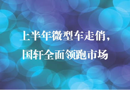 上半年微型車走俏，國軒全面領(lǐng)跑市場