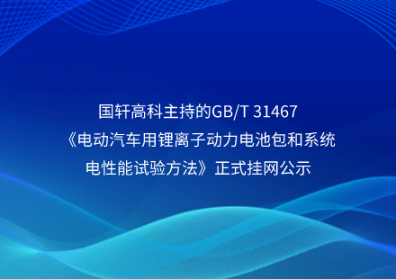 國軒高科主持的GB/T 31467《電動(dòng)汽車用鋰離子動(dòng)力電池包和系統(tǒng)電性能試驗(yàn)方法》正式掛網(wǎng)公示