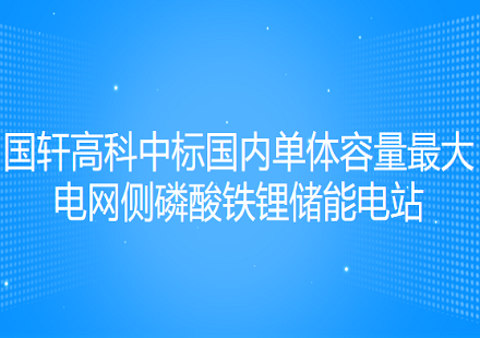 國軒高科中標(biāo)國內(nèi)單體容量最大電網(wǎng)側(cè)磷酸鐵鋰儲能電站