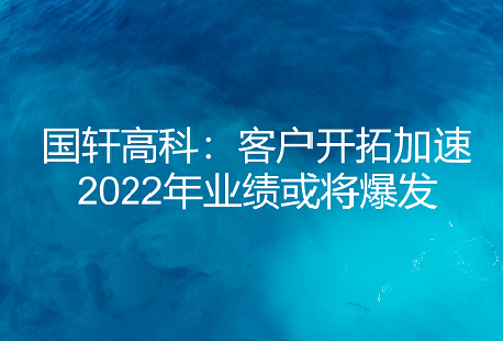 【媒體聚焦】國軒高科：客戶開拓加速 2022年業(yè)績或?qū)⒈l(fā)