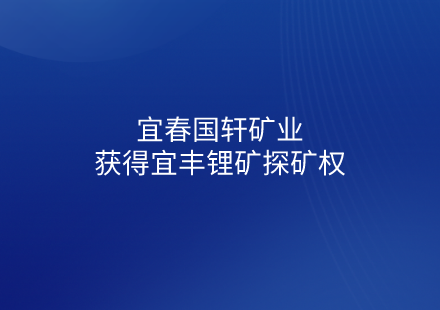 宜春國軒礦業(yè)獲得宜豐鋰礦探礦權