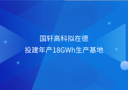 國軒高科擬在德投建年產18GWh生產基地