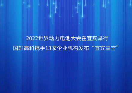 2022世界動力電池大會在宜賓舉行  國軒高科攜手13家企業(yè)機構(gòu)發(fā)布“宜賓宣言”