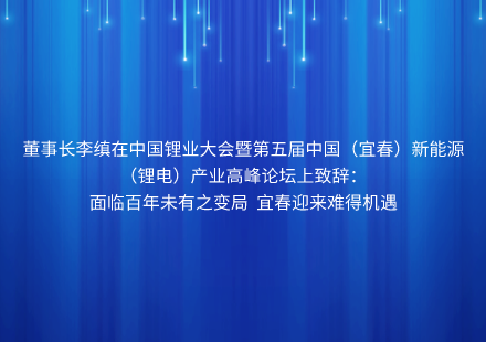 董事長李縝在中國鋰業(yè)大會(huì)暨第五屆中國（宜春）新能源（鋰電）產(chǎn)業(yè)高峰論壇上致辭： 面臨百年未有之變局 宜春迎來難得機(jī)遇