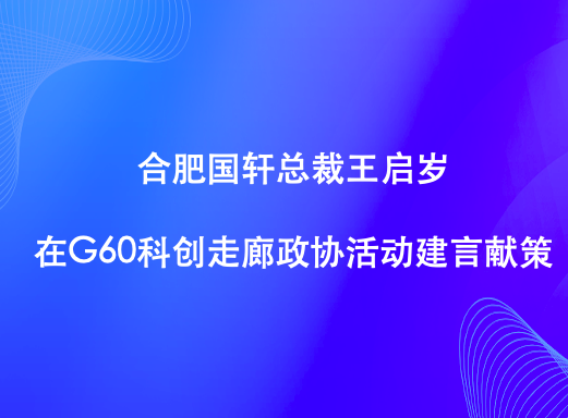 合肥國軒總裁王啟歲在G60科創(chuàng)走廊政協(xié)活動(dòng)建言獻(xiàn)策