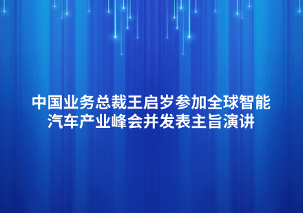 中國業(yè)務(wù)總裁王啟歲參加全球智能汽車產(chǎn)業(yè)峰會并發(fā)表主旨演講