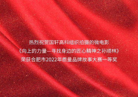 《向上的力量—尋找身邊的匠心精神之孫順林》榮獲合肥市2022年質(zhì)量品牌故事大賽一等獎(jiǎng)！