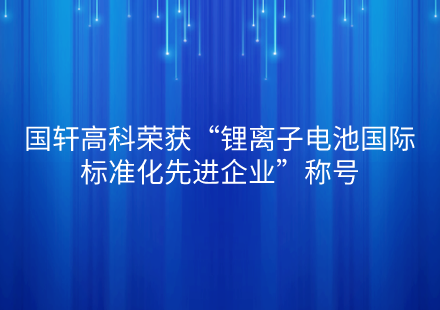 國(guó)軒高科榮獲“鋰離子電池國(guó)際標(biāo)準(zhǔn)化先進(jìn)企業(yè)”稱(chēng)號(hào)