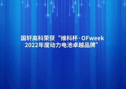 國(guó)軒高科榮獲“維科杯·OFweek 2022年度動(dòng)力電池卓越品牌”