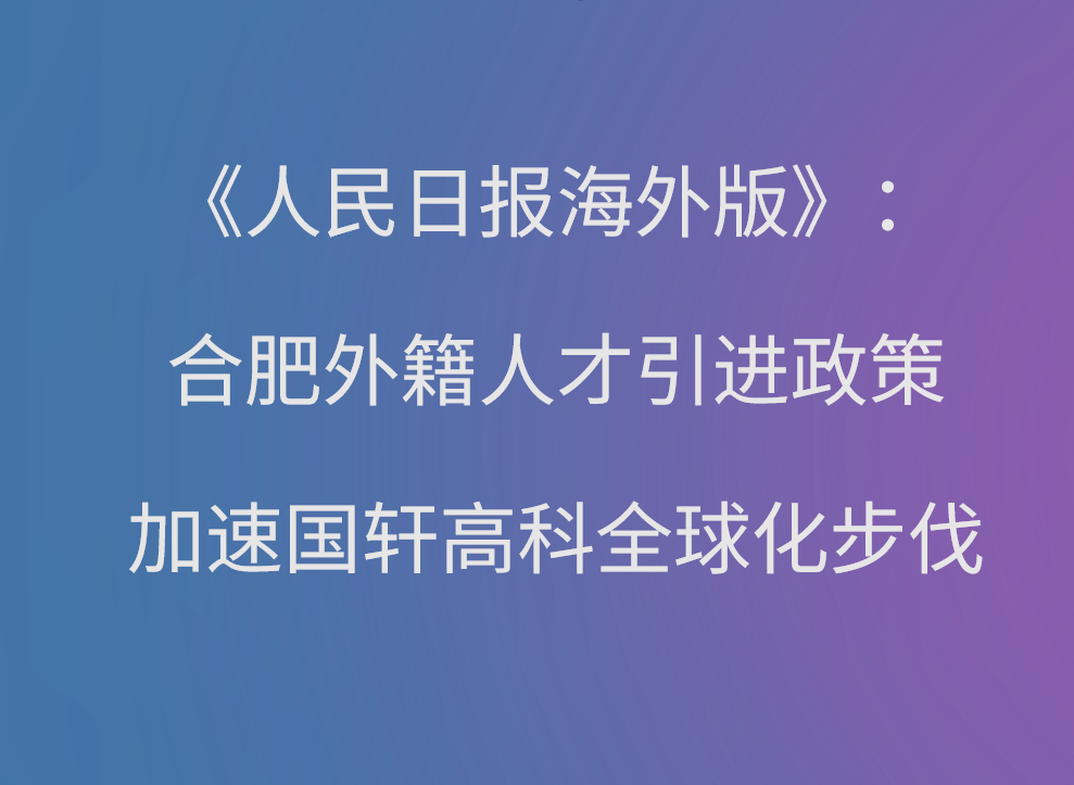 【媒體聚焦】《人民日報(bào)海外版》楊俊峰：合肥外籍人才引進(jìn)政策加速國軒高科全球化步伐