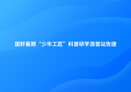 探秘新能源｜國軒暑期“少年工匠”科普研學(xué)游首站告捷