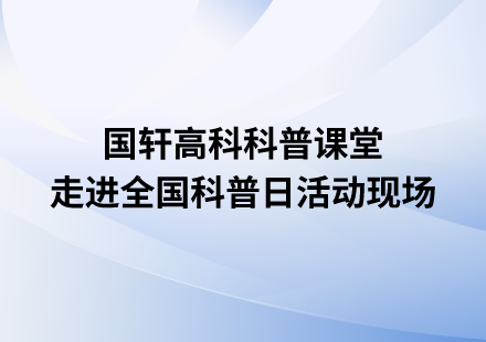 國(guó)軒高科科普課堂走進(jìn)全國(guó)科普日活動(dòng)現(xiàn)場(chǎng)