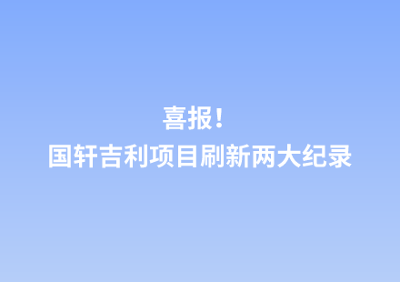 喜報(bào)！國(guó)軒吉利項(xiàng)目刷新兩大紀(jì)錄