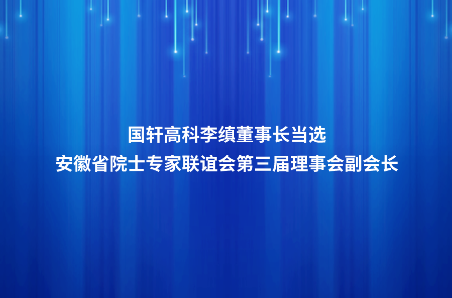 國軒高科李縝董事長當選安徽省院士專家聯(lián)誼會第三屆理事會副會長