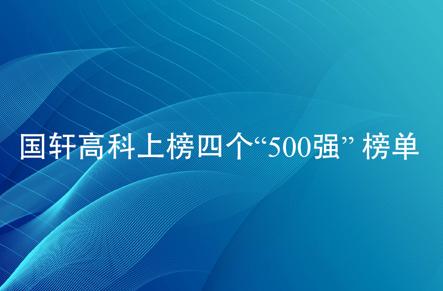 國(guó)軒高科上榜四個(gè)“500強(qiáng)” 榜單