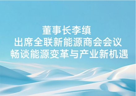董事長李縝出席全聯(lián)新能源商會(huì)會(huì)議暢談能源變革與產(chǎn)業(yè)新機(jī)遇